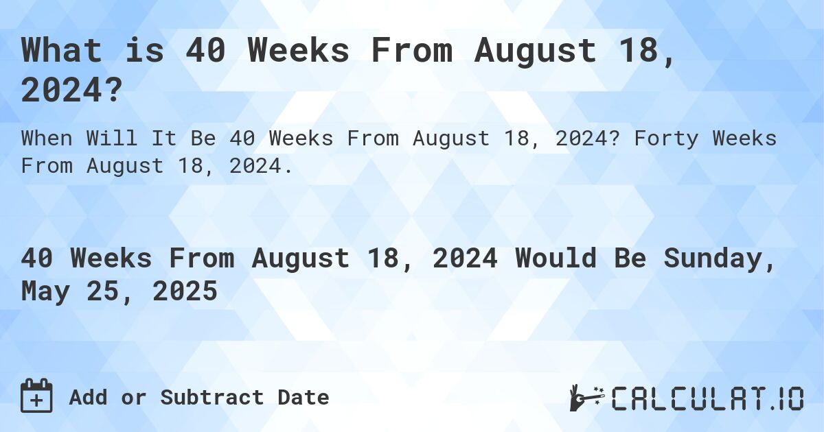 What is 40 Weeks From August 18, 2024?. Forty Weeks From August 18, 2024.