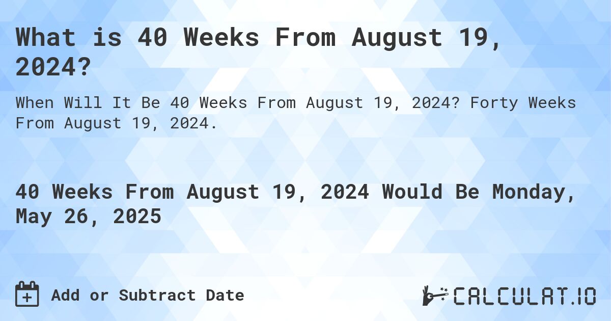 What is 40 Weeks From August 19, 2024?. Forty Weeks From August 19, 2024.