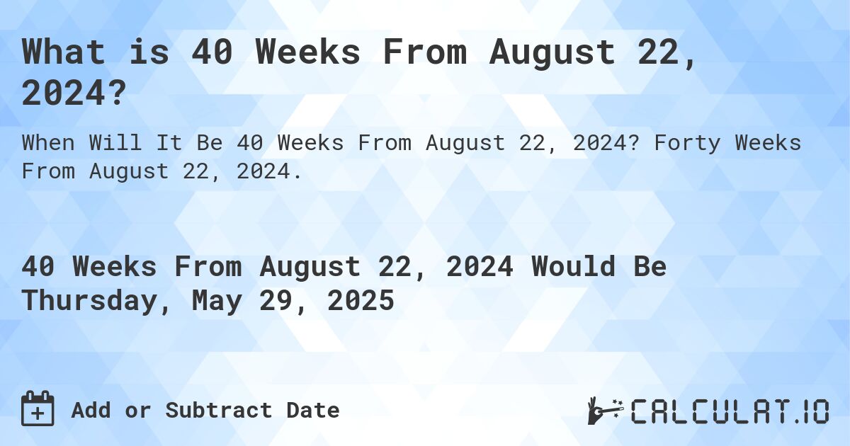 What is 40 Weeks From August 22, 2024?. Forty Weeks From August 22, 2024.