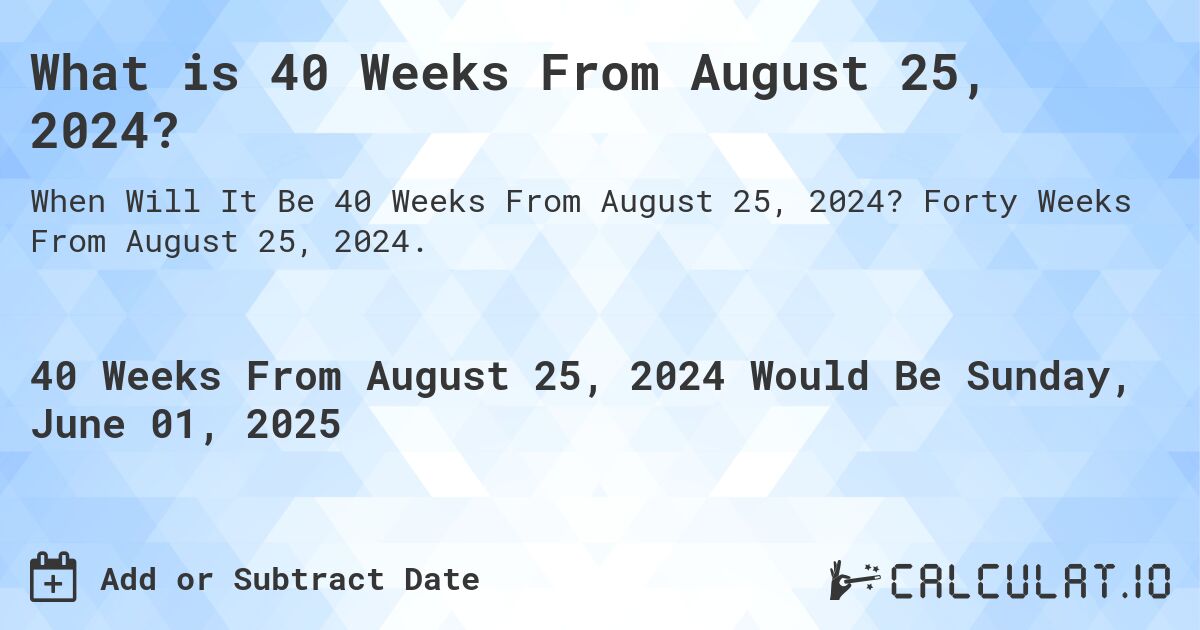 What is 40 Weeks From August 25, 2024?. Forty Weeks From August 25, 2024.