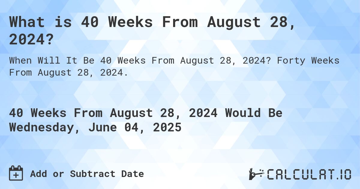 What is 40 Weeks From August 28, 2024?. Forty Weeks From August 28, 2024.