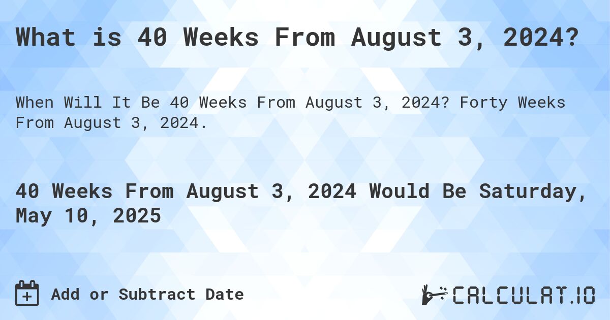 What is 40 Weeks From August 3, 2024?. Forty Weeks From August 3, 2024.