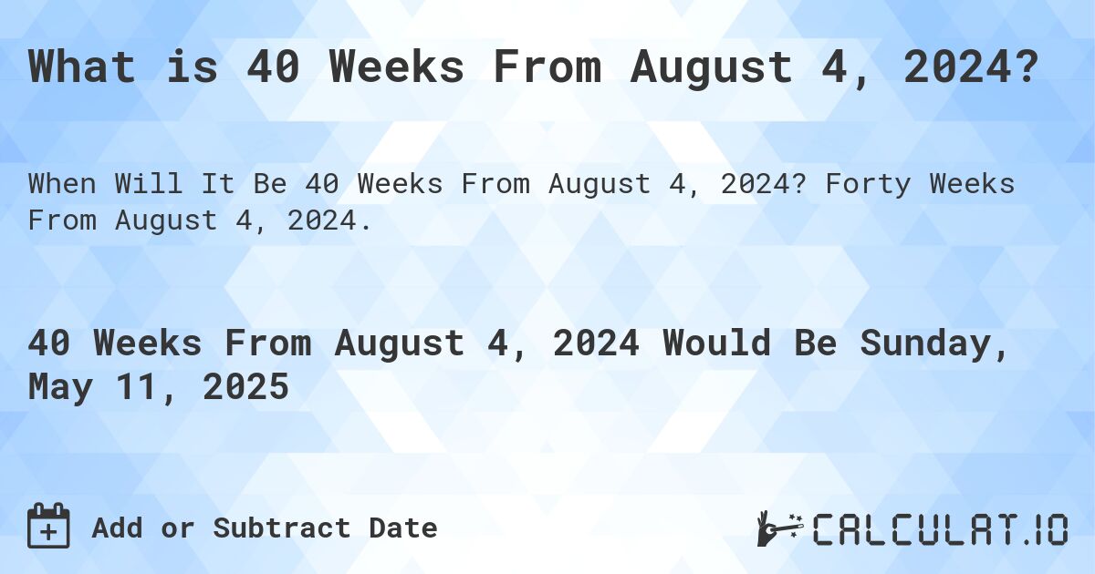 What is 40 Weeks From August 4, 2024?. Forty Weeks From August 4, 2024.