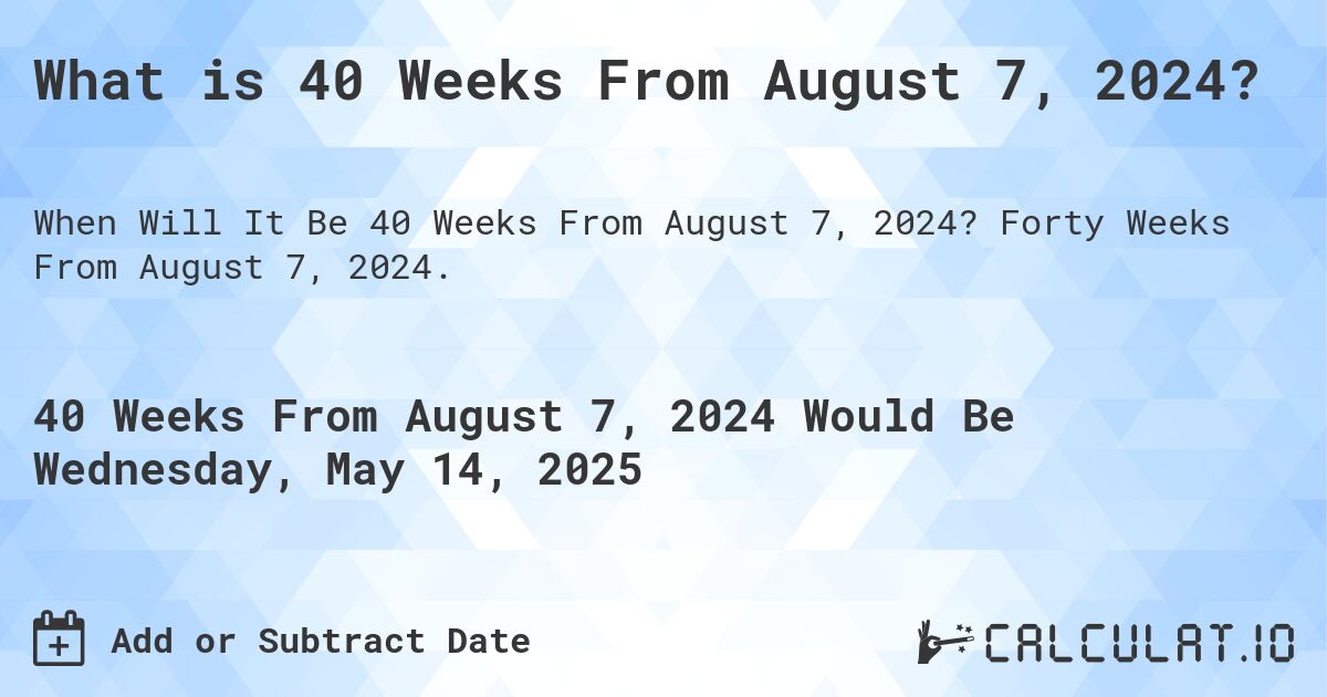 What is 40 Weeks From August 7, 2024?. Forty Weeks From August 7, 2024.