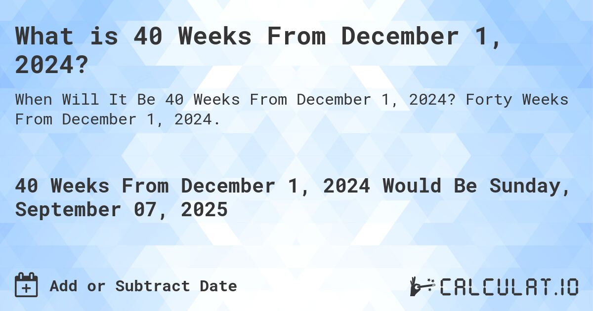 What is 40 Weeks From December 1, 2024?. Forty Weeks From December 1, 2024.