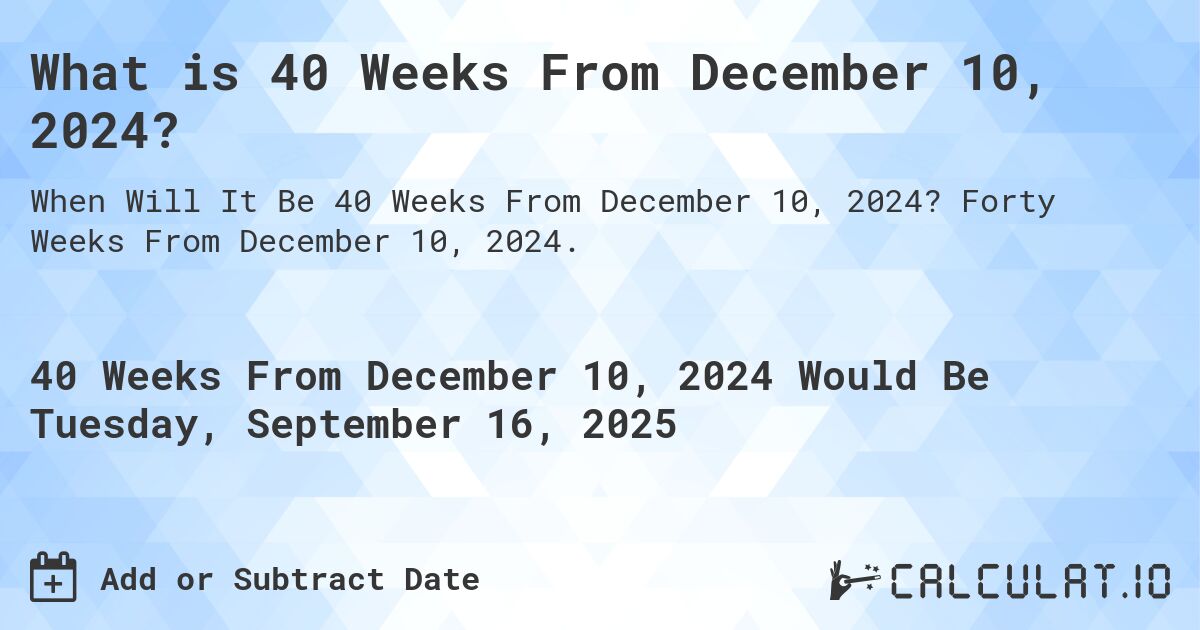 What is 40 Weeks From December 10, 2024?. Forty Weeks From December 10, 2024.