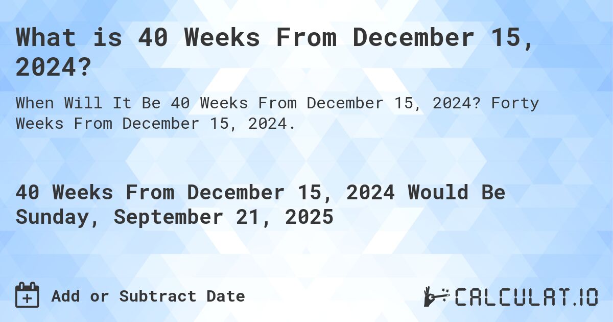 What is 40 Weeks From December 15, 2024?. Forty Weeks From December 15, 2024.