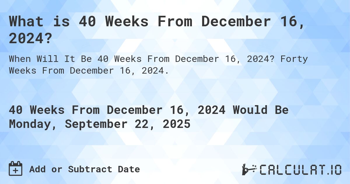 What is 40 Weeks From December 16, 2024?. Forty Weeks From December 16, 2024.