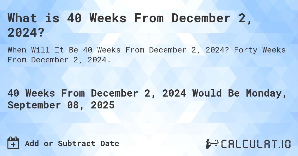 What is 40 Weeks From December 2, 2024?. Forty Weeks From December 2, 2024.