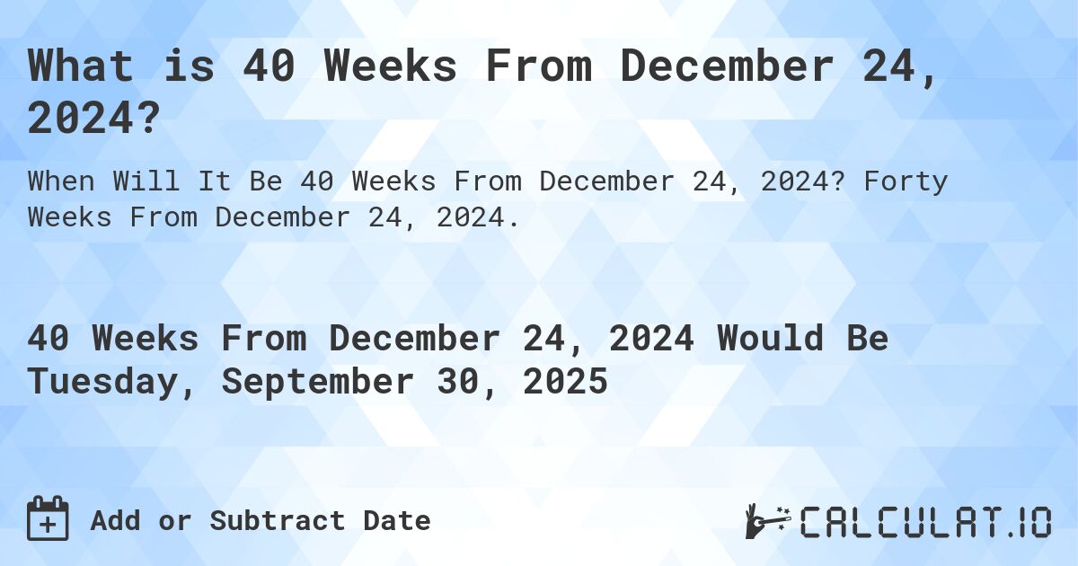 What is 40 Weeks From December 24, 2024?. Forty Weeks From December 24, 2024.