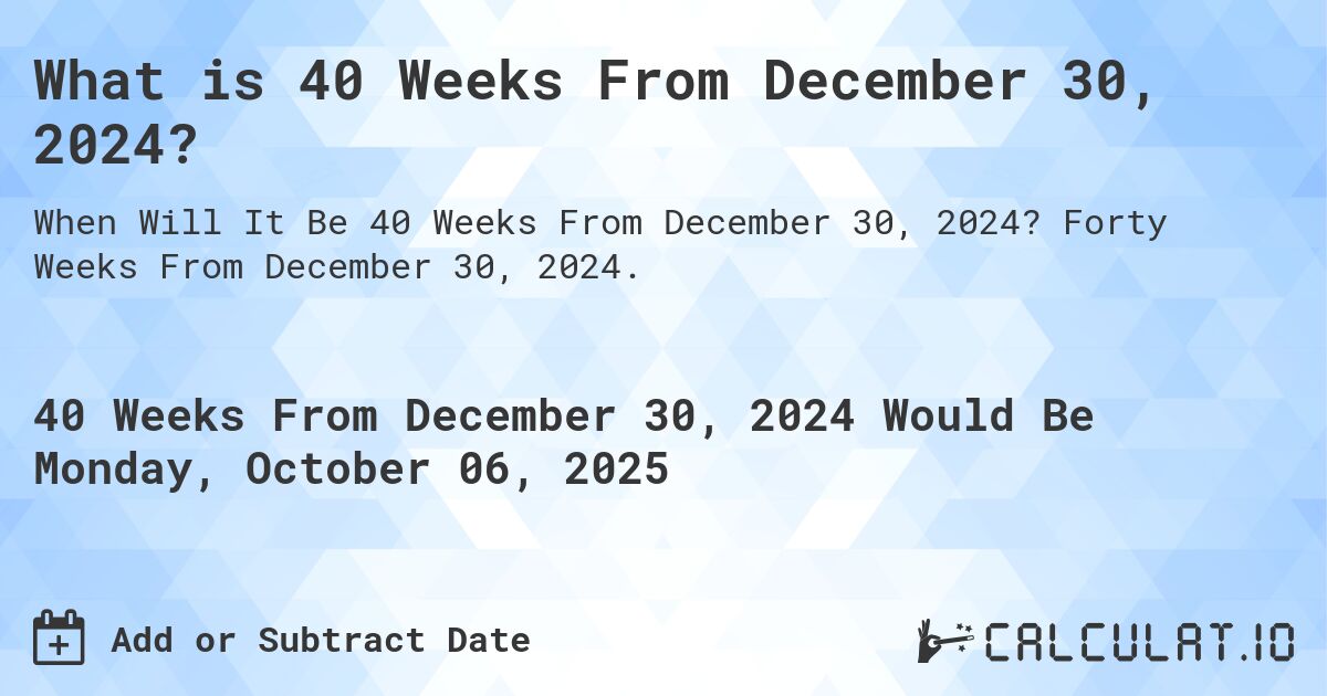 What is 40 Weeks From December 30, 2024?. Forty Weeks From December 30, 2024.