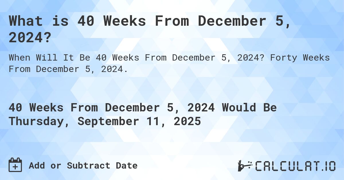 What is 40 Weeks From December 5, 2024?. Forty Weeks From December 5, 2024.