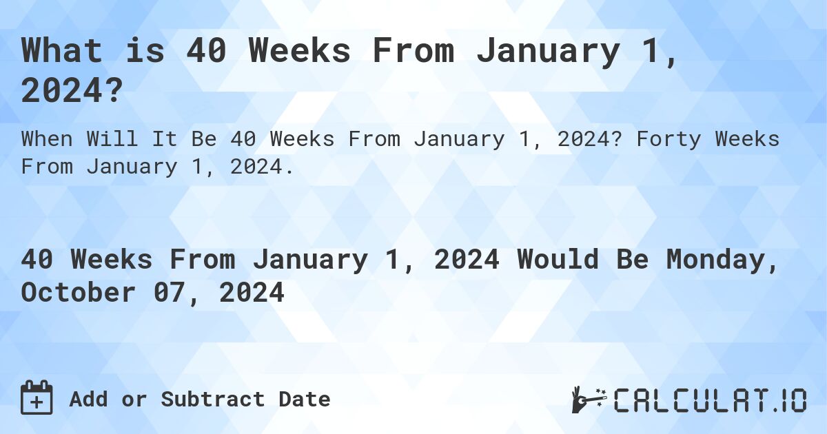 What is 40 Weeks From January 1, 2024?. Forty Weeks From January 1, 2024.