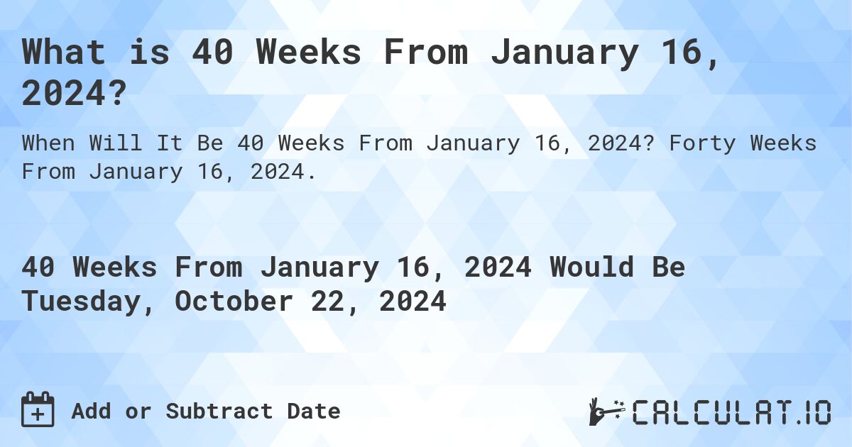 What is 40 Weeks From January 16, 2024?. Forty Weeks From January 16, 2024.