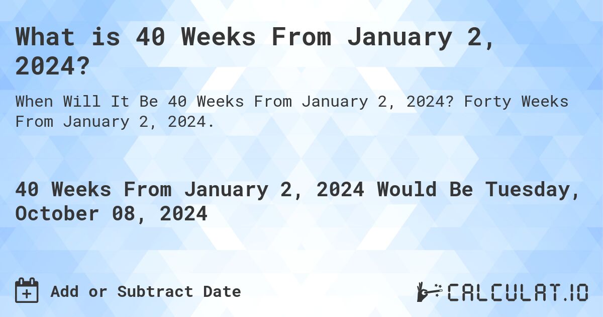What is 40 Weeks From January 2, 2024?. Forty Weeks From January 2, 2024.
