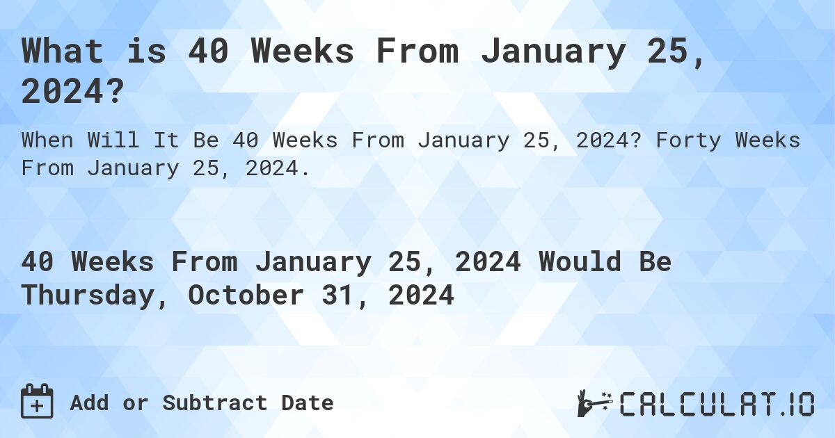 What is 40 Weeks From January 25, 2024?. Forty Weeks From January 25, 2024.