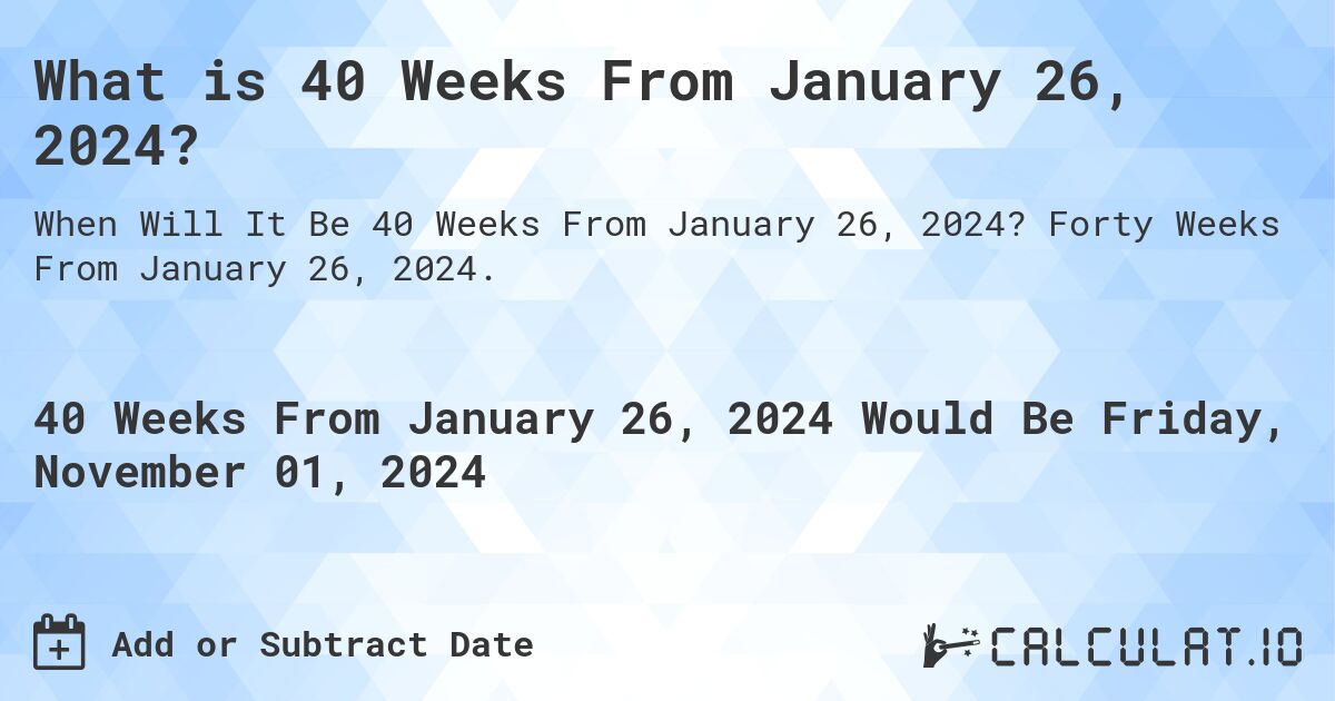 What is 40 Weeks From January 26, 2024?. Forty Weeks From January 26, 2024.