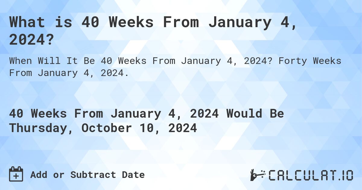 What is 40 Weeks From January 4, 2024?. Forty Weeks From January 4, 2024.