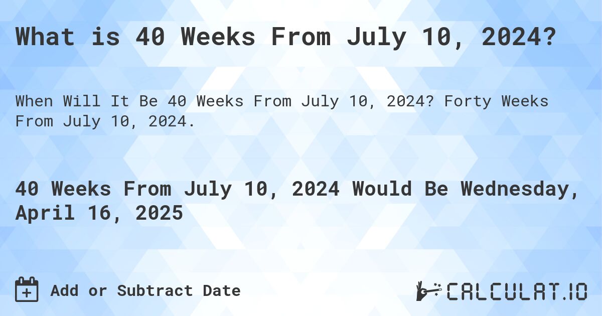 What is 40 Weeks From July 10, 2024?. Forty Weeks From July 10, 2024.