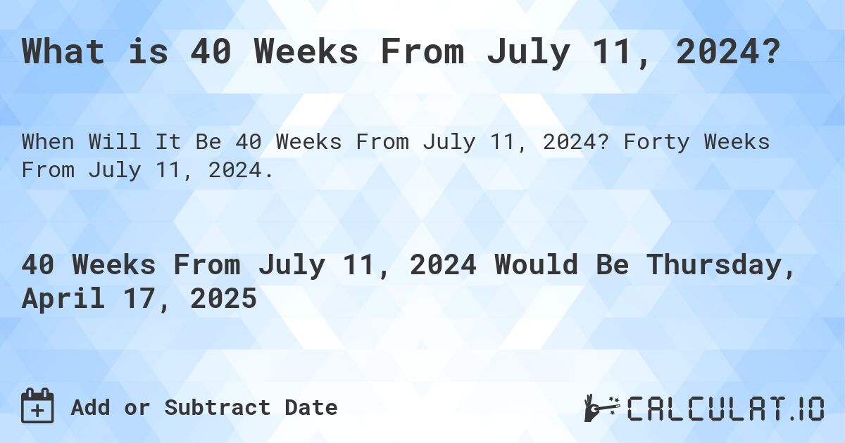 What is 40 Weeks From July 11, 2024?. Forty Weeks From July 11, 2024.