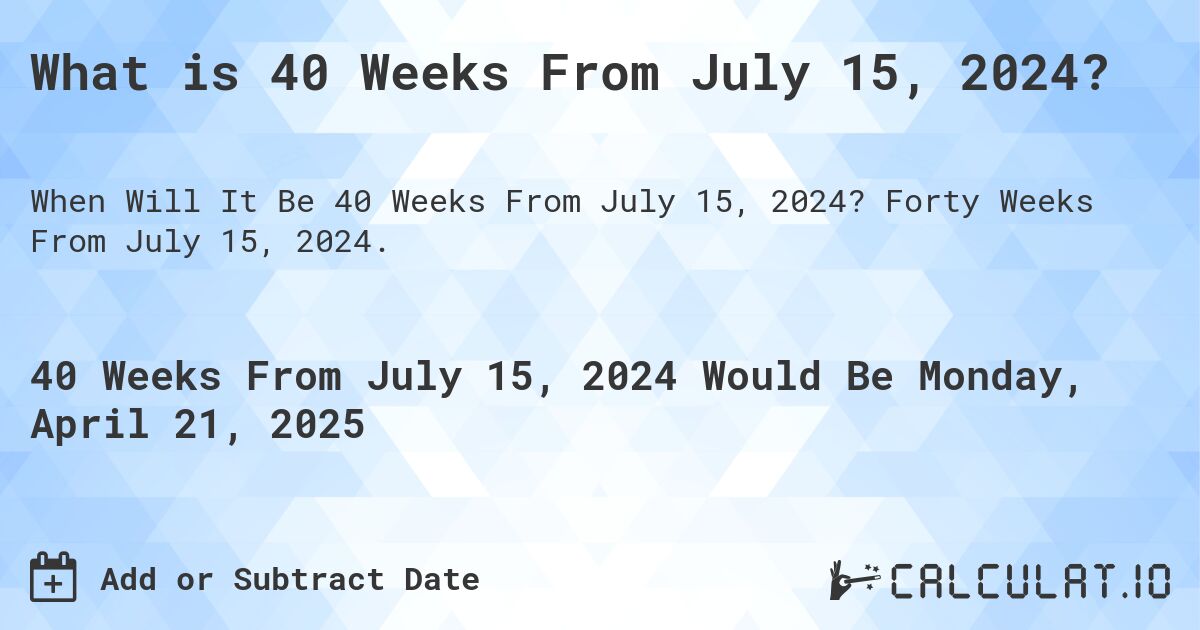 What is 40 Weeks From July 15, 2024?. Forty Weeks From July 15, 2024.