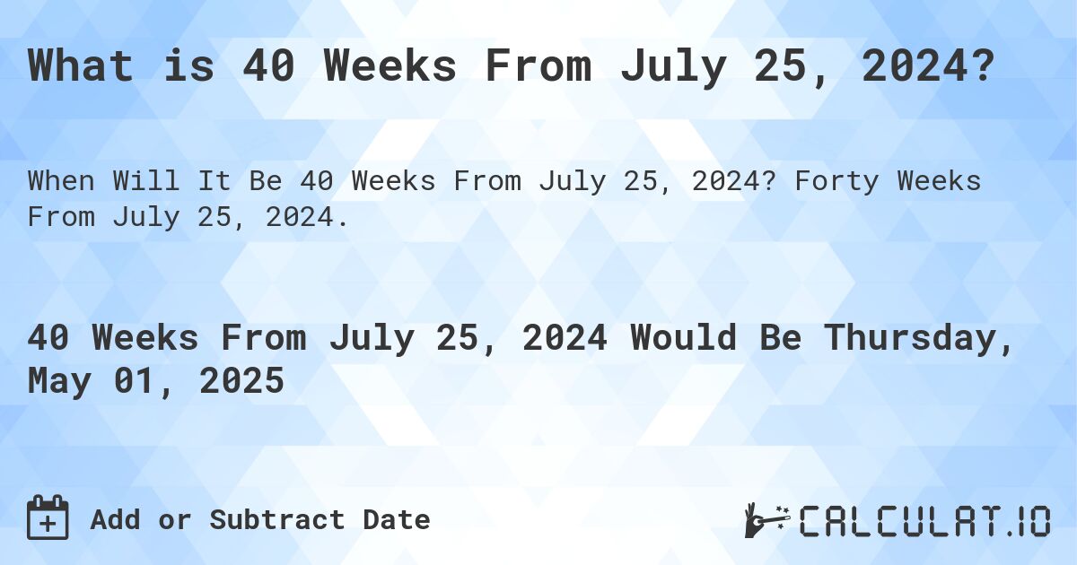 What is 40 Weeks From July 25, 2024?. Forty Weeks From July 25, 2024.