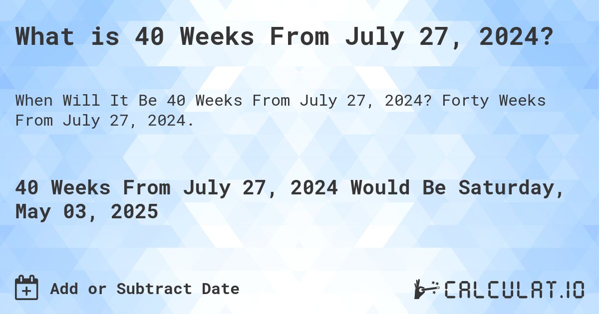 What is 40 Weeks From July 27, 2024?. Forty Weeks From July 27, 2024.