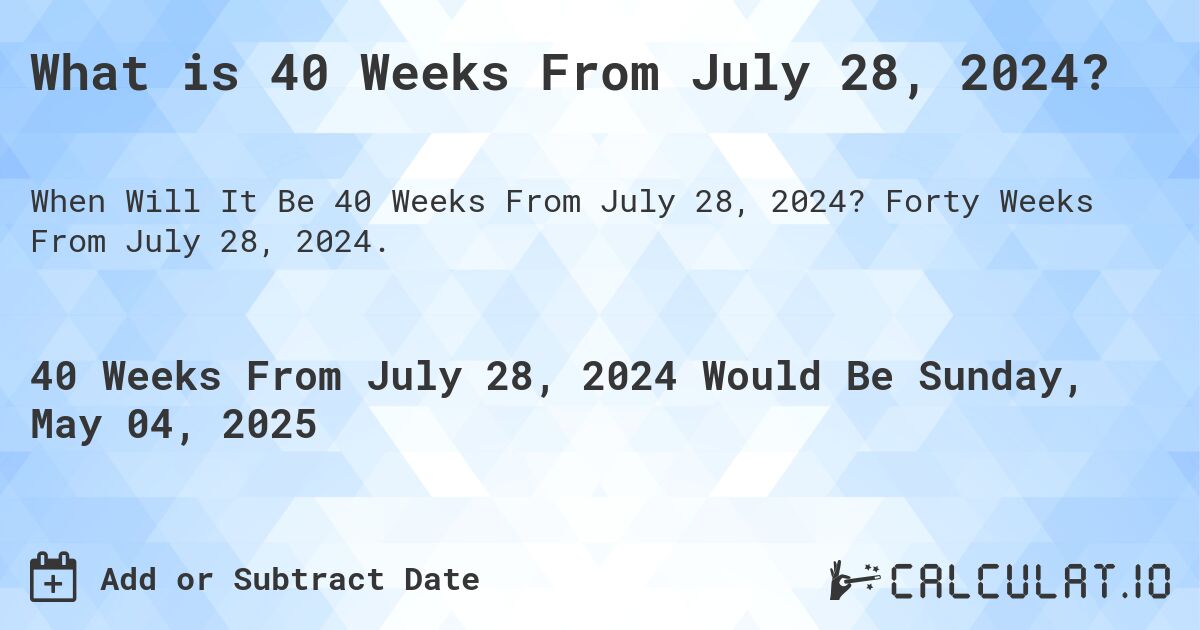 What is 40 Weeks From July 28, 2024?. Forty Weeks From July 28, 2024.