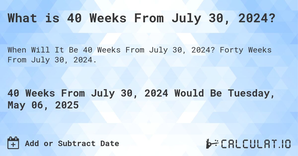 What is 40 Weeks From July 30, 2024?. Forty Weeks From July 30, 2024.