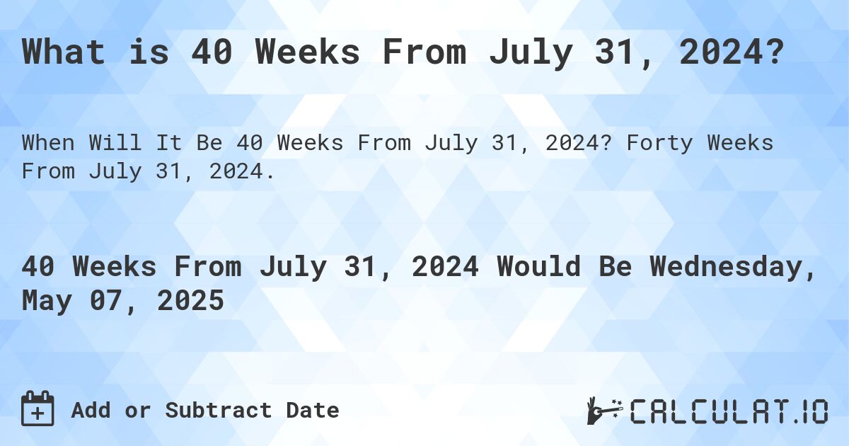 What is 40 Weeks From July 31, 2024?. Forty Weeks From July 31, 2024.