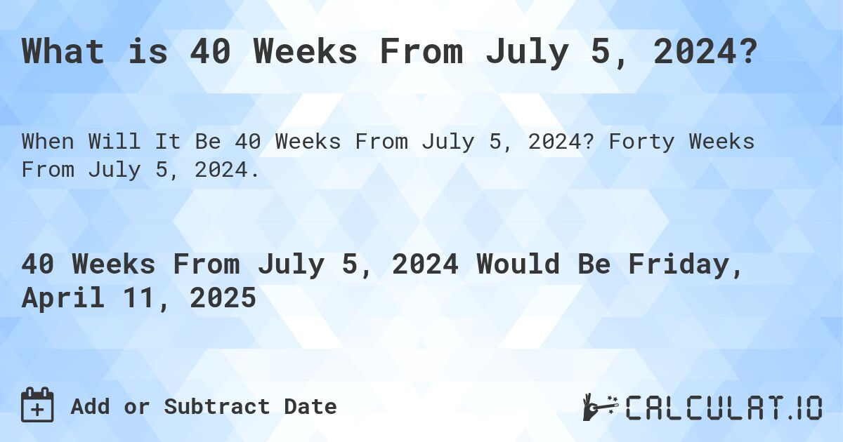 What is 40 Weeks From July 5, 2024?. Forty Weeks From July 5, 2024.
