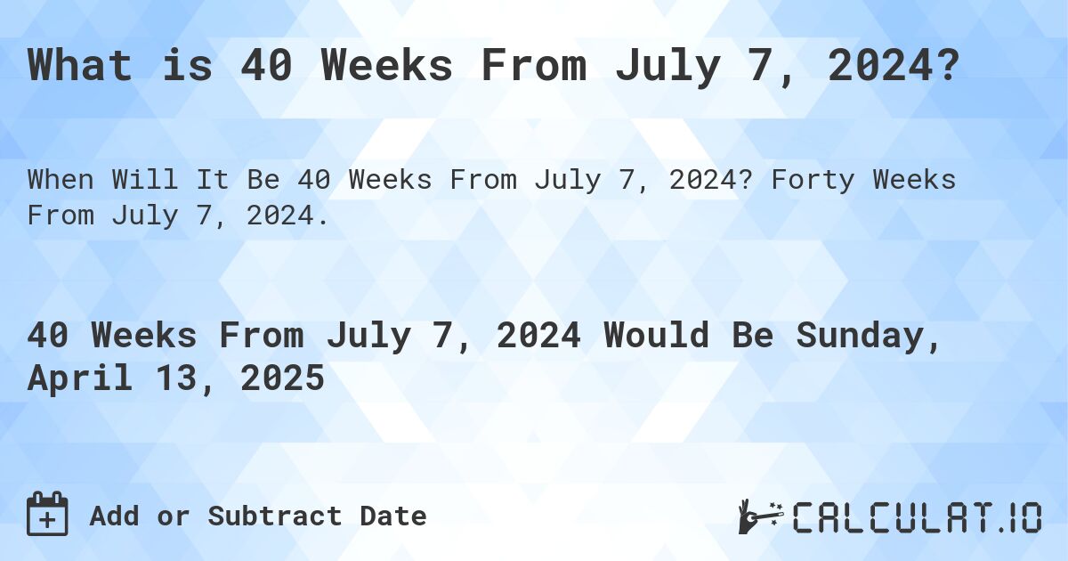 What is 40 Weeks From July 7, 2024?. Forty Weeks From July 7, 2024.