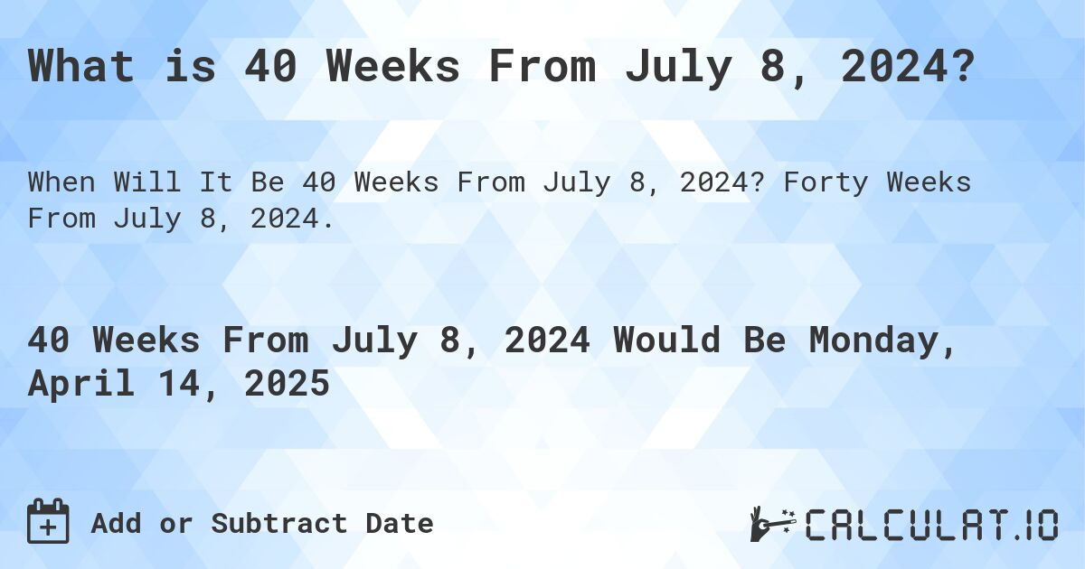 What is 40 Weeks From July 8, 2024?. Forty Weeks From July 8, 2024.