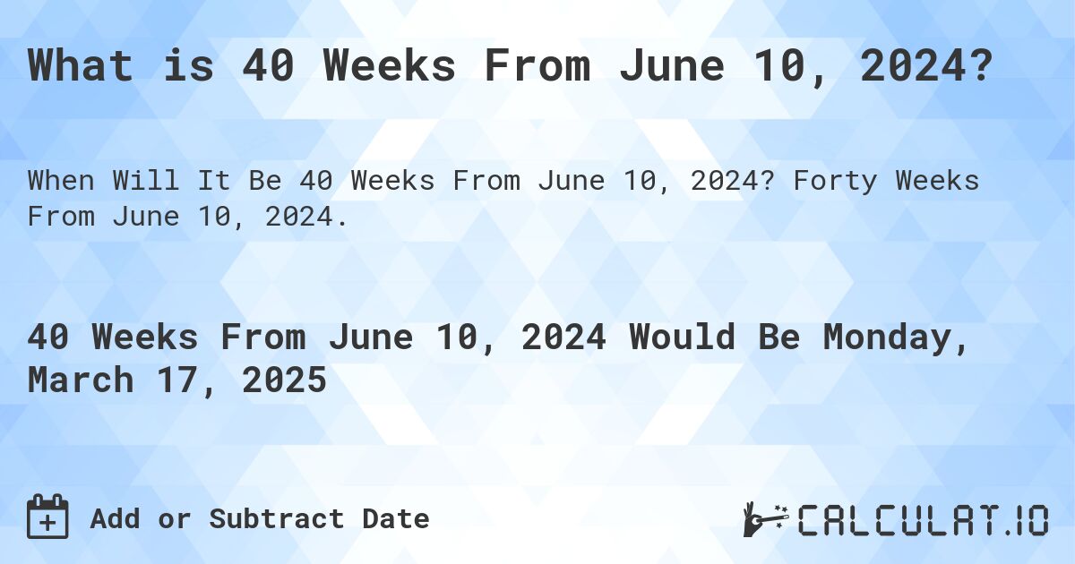 What is 40 Weeks From June 10, 2024?. Forty Weeks From June 10, 2024.