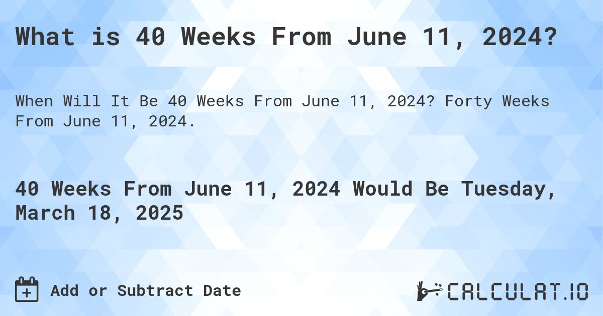 What is 40 Weeks From June 11, 2024?. Forty Weeks From June 11, 2024.