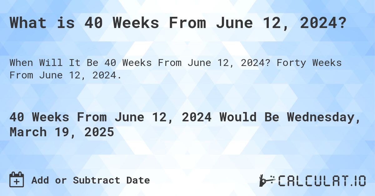 What is 40 Weeks From June 12, 2024?. Forty Weeks From June 12, 2024.