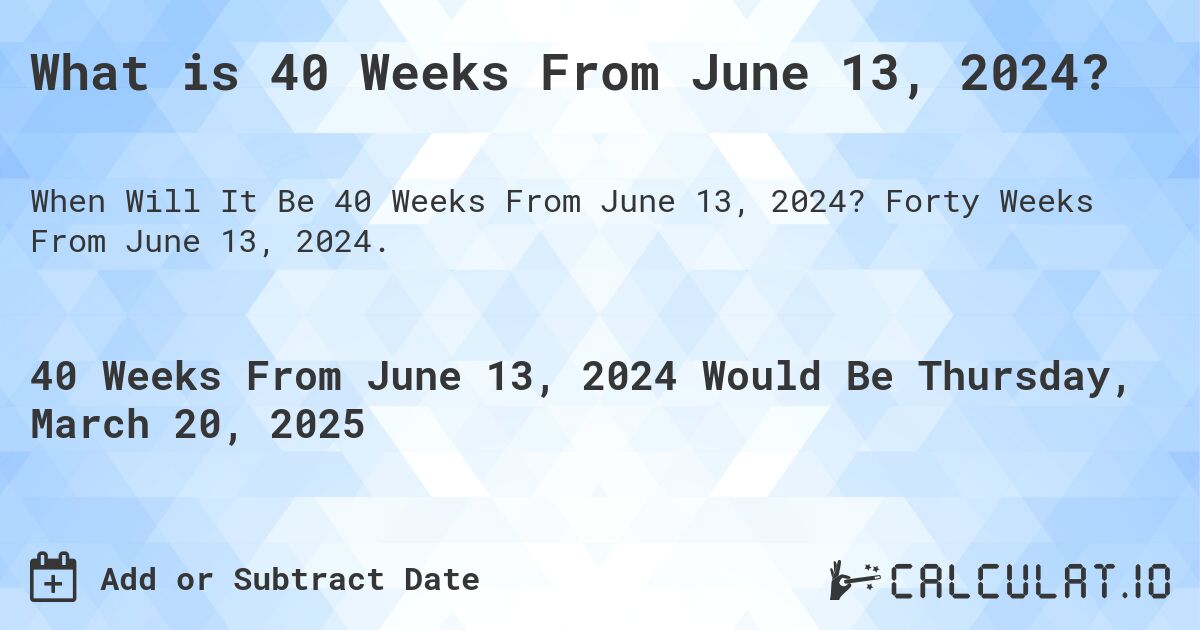 What is 40 Weeks From June 13, 2024?. Forty Weeks From June 13, 2024.