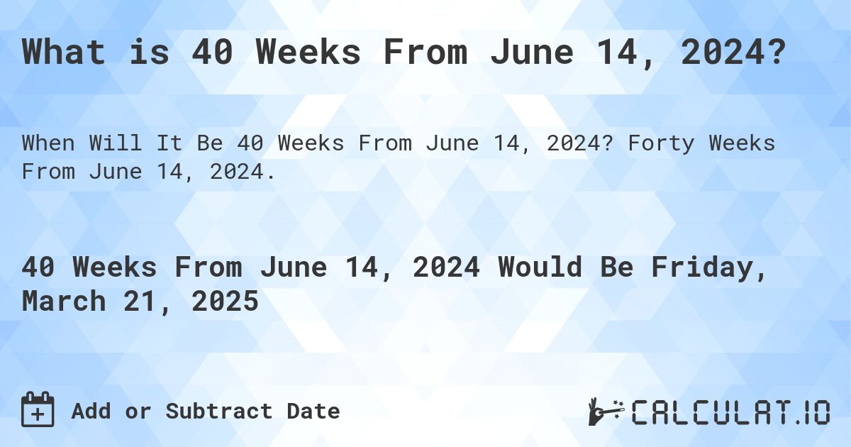What is 40 Weeks From June 14, 2024?. Forty Weeks From June 14, 2024.