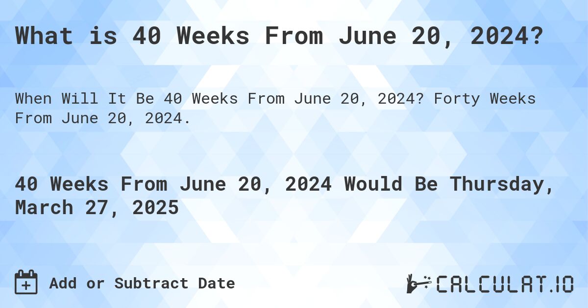 What is 40 Weeks From June 20, 2024?. Forty Weeks From June 20, 2024.