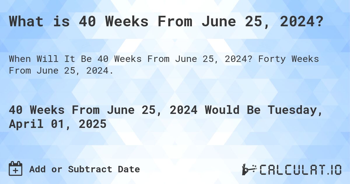 What is 40 Weeks From June 25, 2024?. Forty Weeks From June 25, 2024.