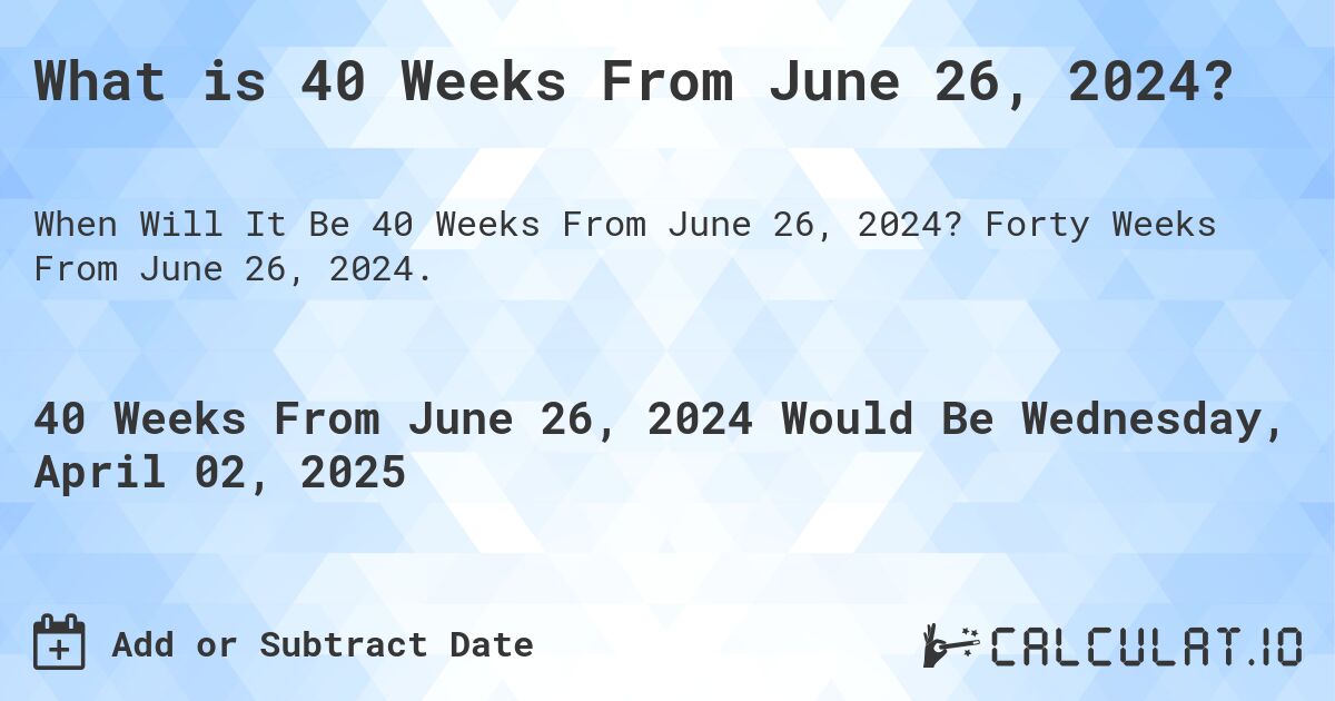 What is 40 Weeks From June 26, 2024?. Forty Weeks From June 26, 2024.