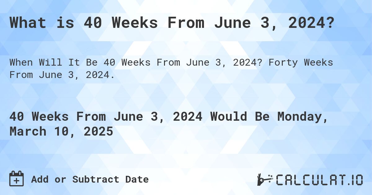 What is 40 Weeks From June 3, 2024?. Forty Weeks From June 3, 2024.