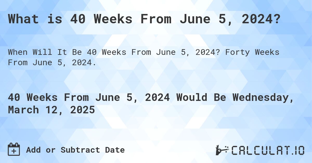 What is 40 Weeks From June 5, 2024?. Forty Weeks From June 5, 2024.