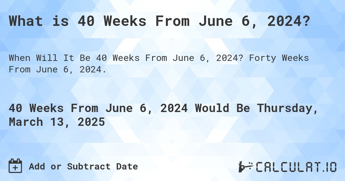 What is 40 Weeks From June 6, 2024?. Forty Weeks From June 6, 2024.