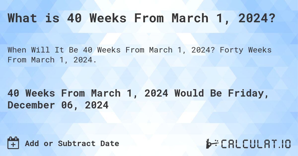 What is 40 Weeks From March 1, 2024?. Forty Weeks From March 1, 2024.