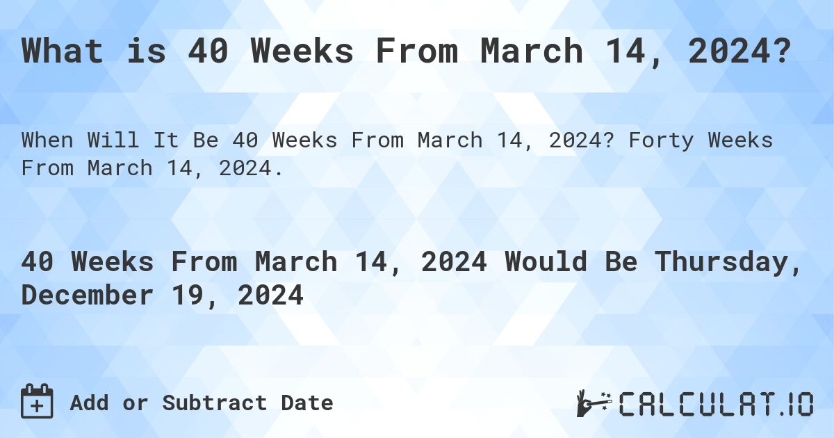 What is 40 Weeks From March 14, 2024?. Forty Weeks From March 14, 2024.