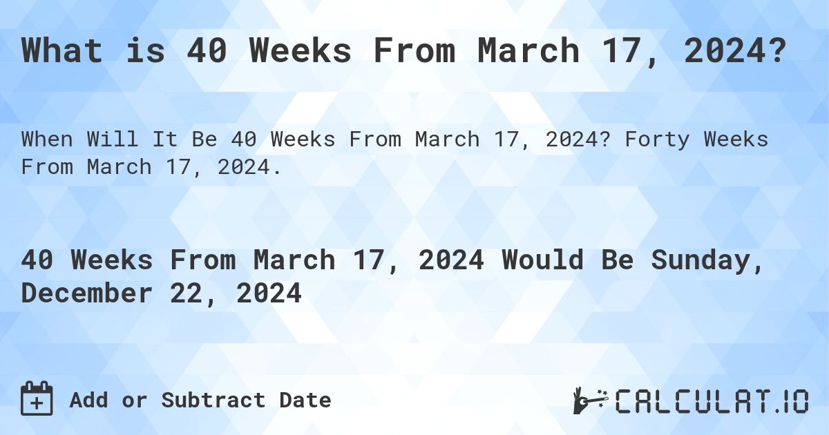 What is 40 Weeks From March 17, 2024?. Forty Weeks From March 17, 2024.