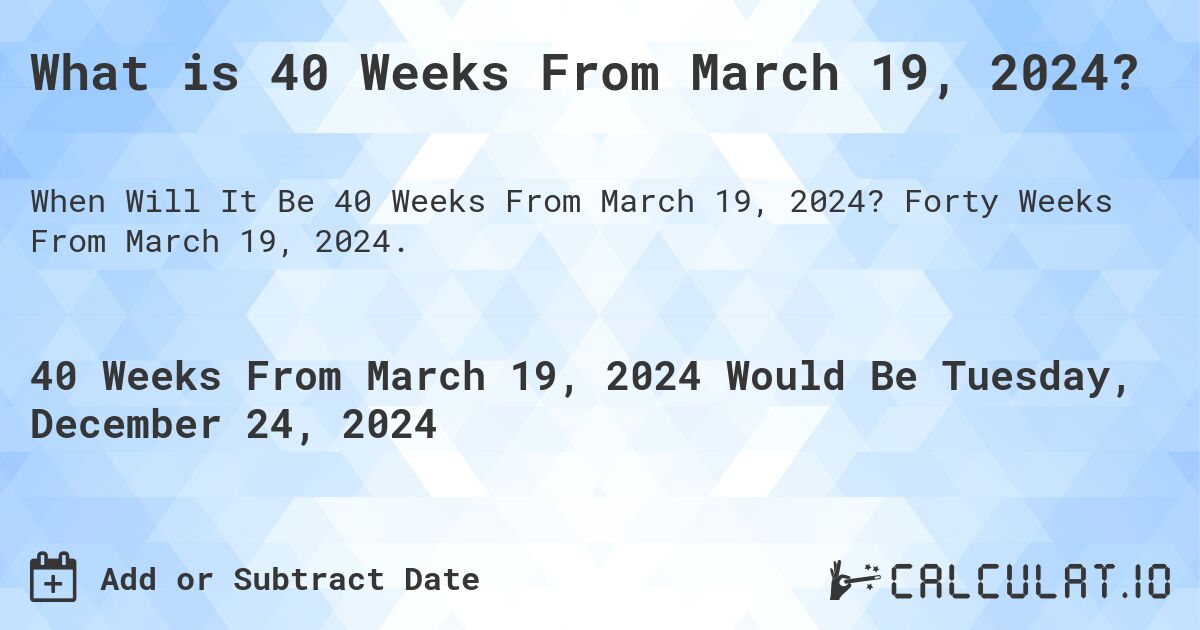 What is 40 Weeks From March 19, 2024?. Forty Weeks From March 19, 2024.