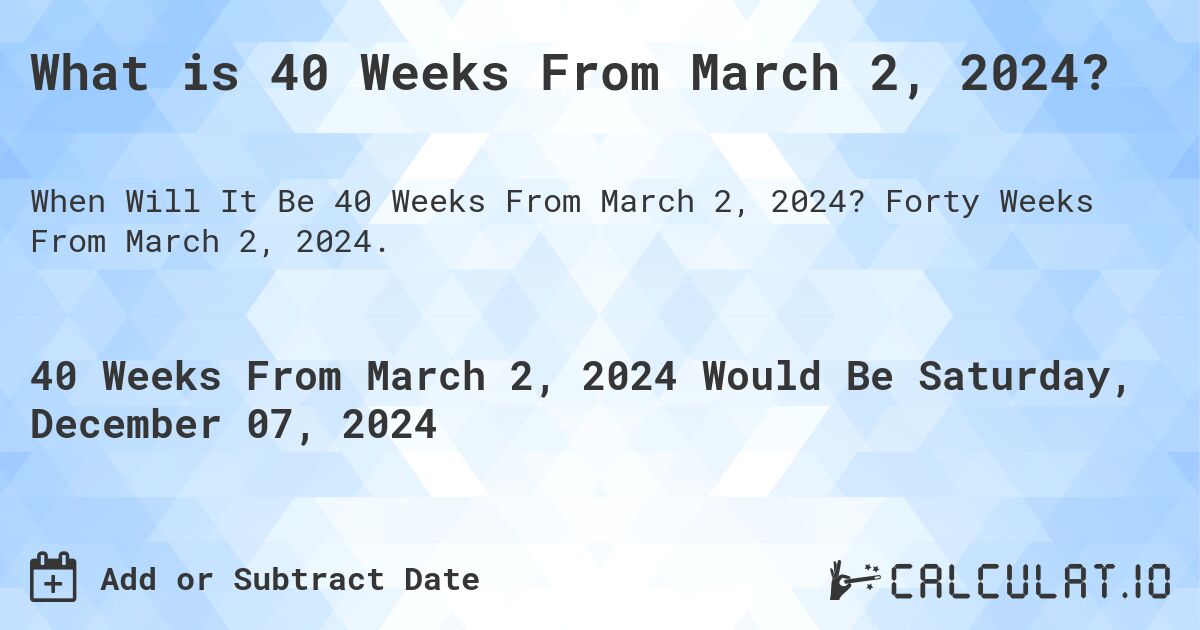 What is 40 Weeks From March 2, 2024?. Forty Weeks From March 2, 2024.