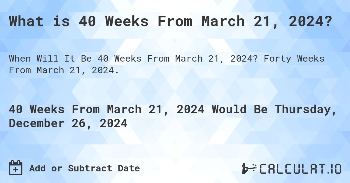 What is 40 Weeks From March 21, 2024?. Forty Weeks From March 21, 2024.